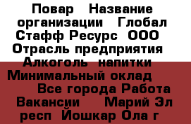 Повар › Название организации ­ Глобал Стафф Ресурс, ООО › Отрасль предприятия ­ Алкоголь, напитки › Минимальный оклад ­ 25 000 - Все города Работа » Вакансии   . Марий Эл респ.,Йошкар-Ола г.